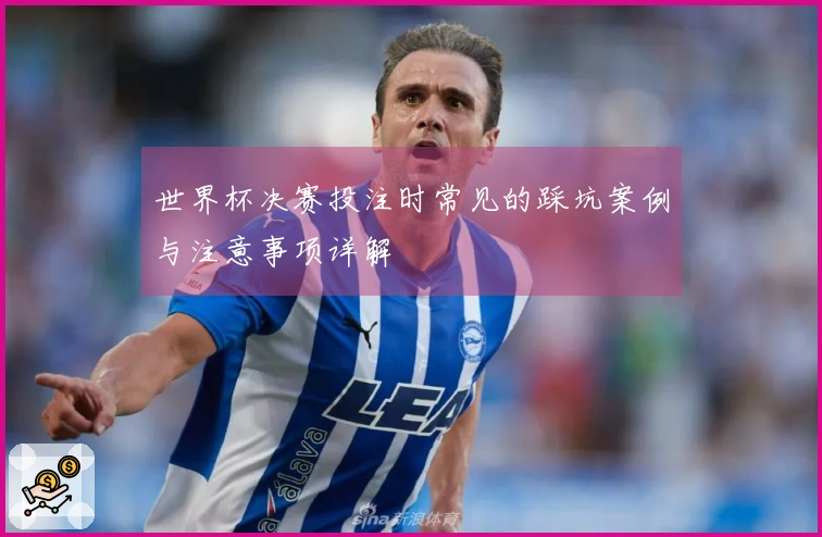 世界杯决赛投注时常见的踩坑案例与注意事项详解