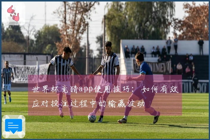 世界杯竞猜app使用技巧：如何有效应对投注过程中的输赢波动