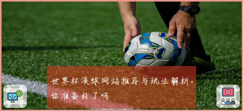 世界杯滚球网站推荐与玩法解析，你准备好了吗