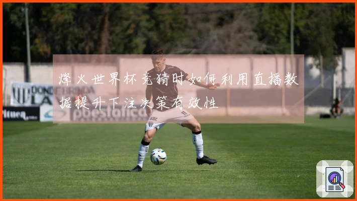 烽火世界杯竞猜时如何利用直播数据提升下注决策有效性
