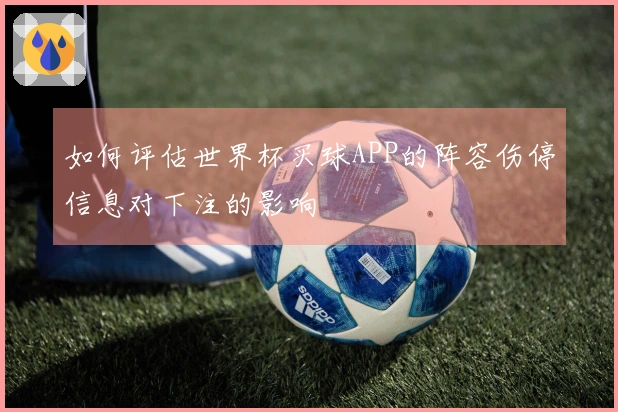 如何评估世界杯买球APP的阵容伤停信息对下注的影响