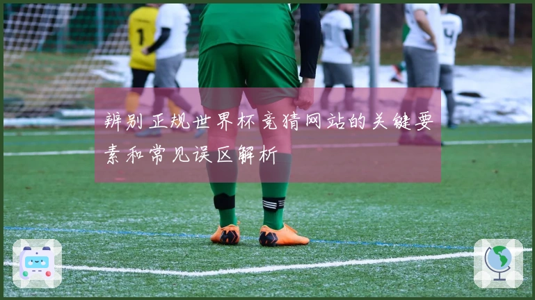 辨别正规世界杯竞猜网站的关键要素和常见误区解析