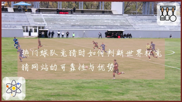 热门球队竞猜时如何判断世界杯竞猜网站的可靠性与优势