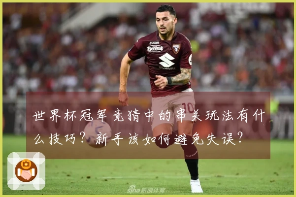 世界杯冠军竞猜中的串关玩法有什么技巧？新手该如何避免失误？