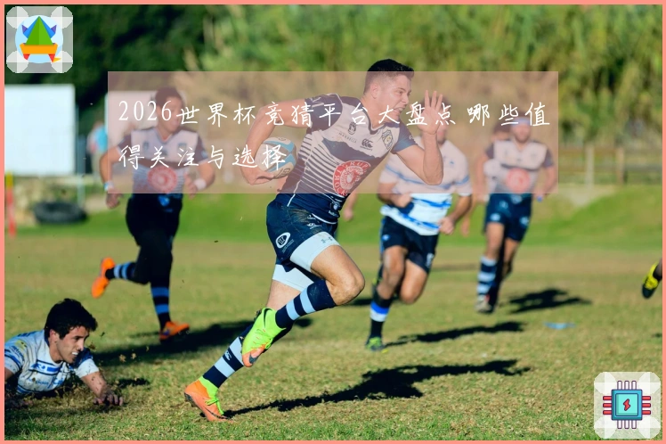 2026世界杯竞猜平台大盘点 哪些值得关注与选择