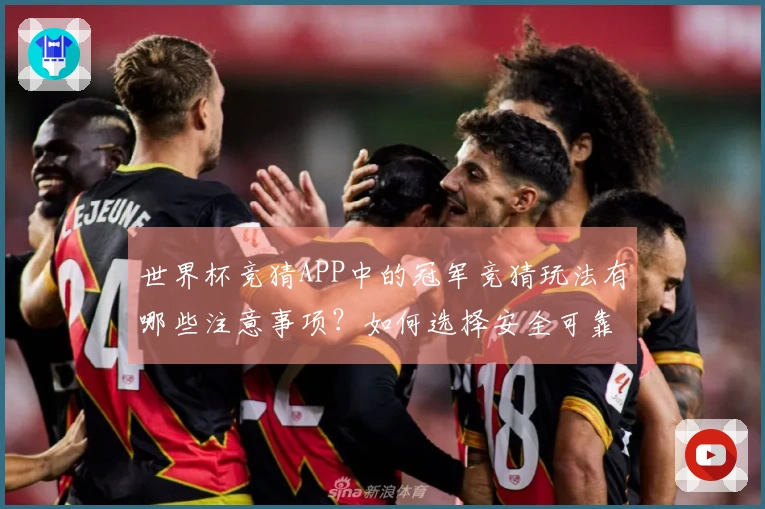 世界杯竞猜APP中的冠军竞猜玩法有哪些注意事项？如何选择安全可靠的平台？