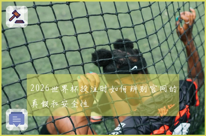 2026世界杯投注时如何辨别官网的真假和安全性