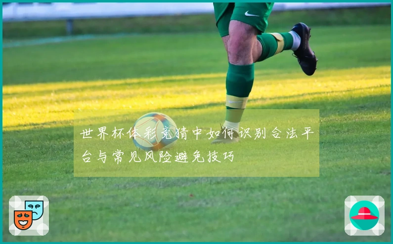 世界杯体彩竞猜中如何识别合法平台与常见风险避免技巧