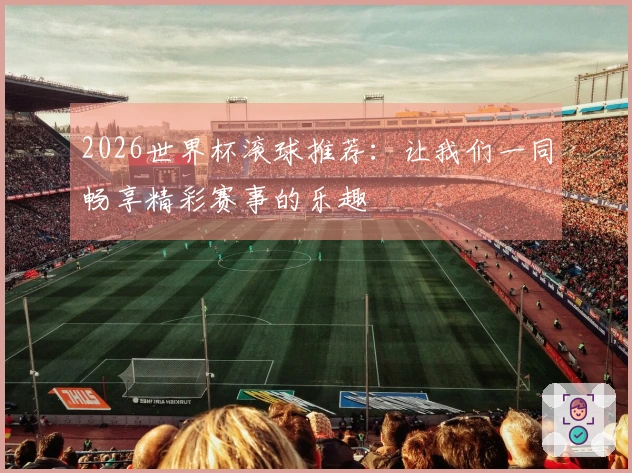 2026世界杯滚球推荐：让我们一同畅享精彩赛事的乐趣