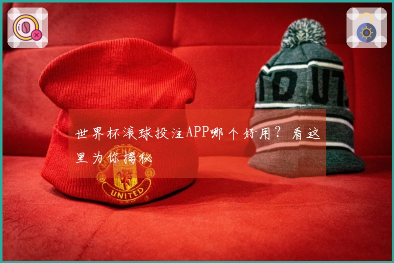 世界杯滚球投注APP哪个好用？看这里为你揭秘