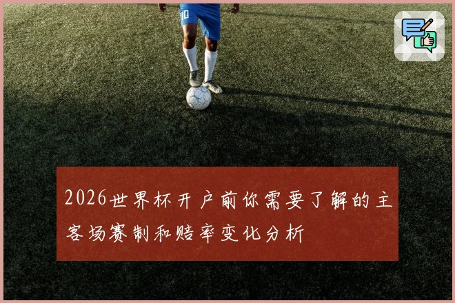 2026世界杯开户前你需要了解的主客场赛制和赔率变化分析