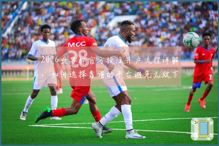 2026世界杯官方投注开户流程详解，如何选择靠谱的平台避免无效下注？
