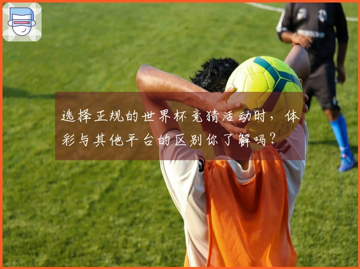 选择正规的世界杯竞猜活动时，体彩与其他平台的区别你了解吗？