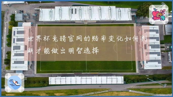 世界杯竞猜官网的赔率变化如何判断才能做出明智选择