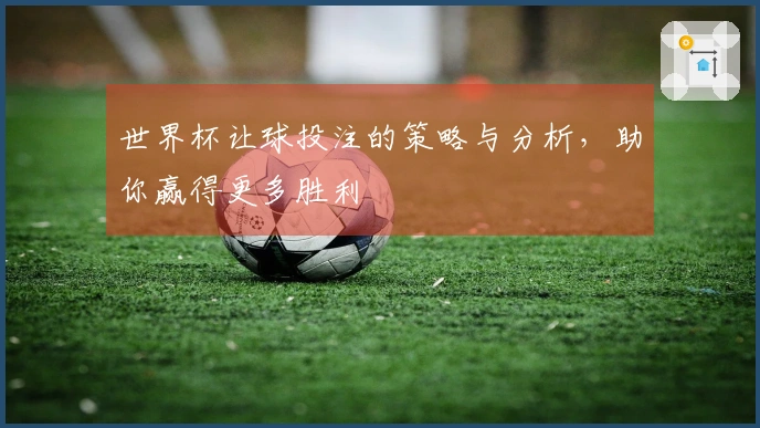 世界杯让球投注的策略与分析，助你赢得更多胜利