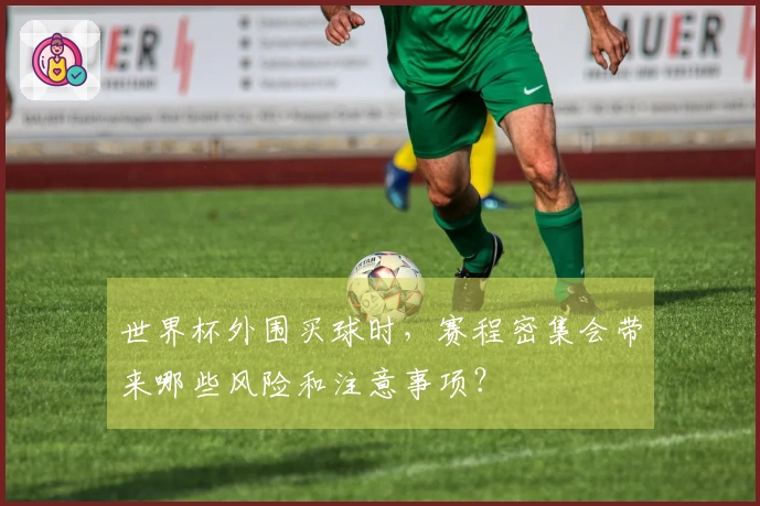 世界杯外围买球时，赛程密集会带来哪些风险和注意事项？