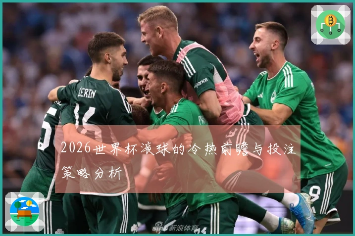 2026世界杯滚球的冷热前瞻与投注策略分析