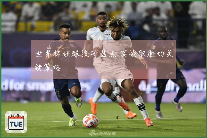 世界杯让球技巧盘点 实战取胜的关键策略