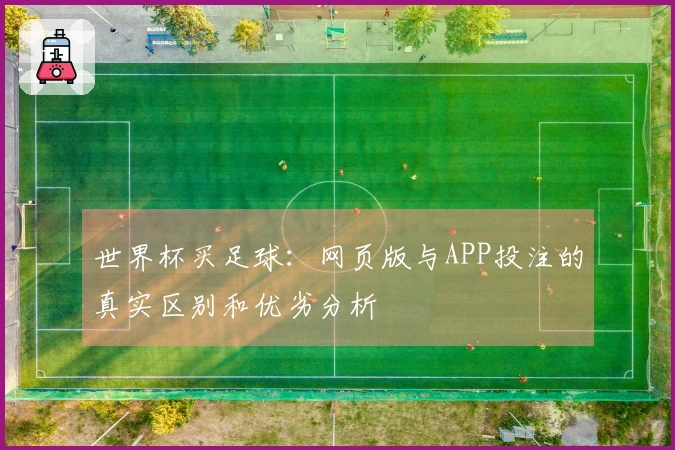 世界杯买足球：网页版与APP投注的真实区别和优劣分析