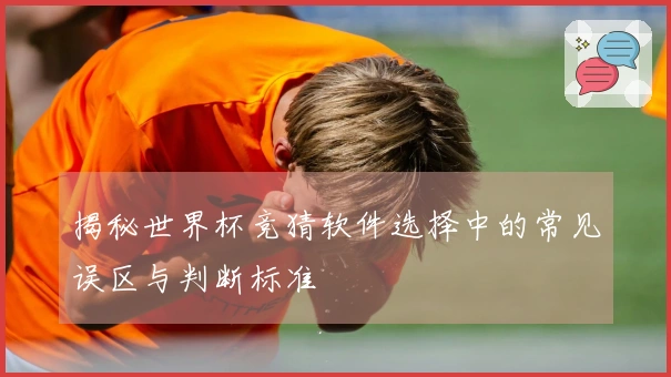 揭秘世界杯竞猜软件选择中的常见误区与判断标准