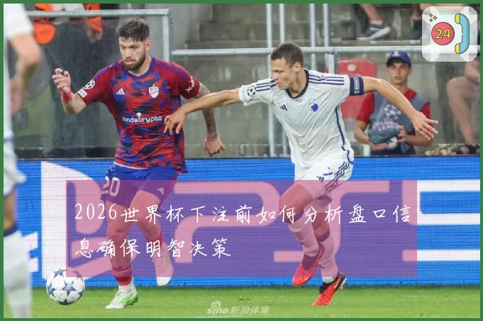 2026世界杯下注前如何分析盘口信息确保明智决策