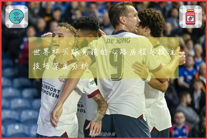 世界杯买球竞猜的心路历程与投注技巧深度分析