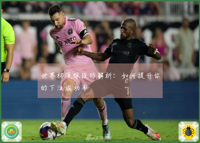 世界杯滚球技巧解析：如何提升你的下注成功率