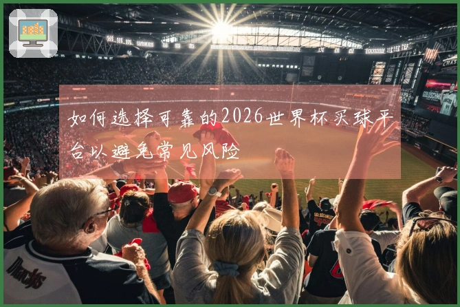 如何选择可靠的2026世界杯买球平台以避免常见风险