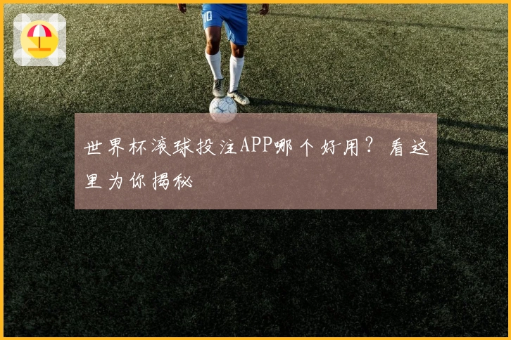 世界杯滚球投注APP哪个好用？看这里为你揭秘
