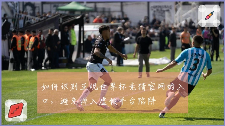 如何识别正规世界杯竞猜官网的入口，避免掉入虚假平台陷阱
