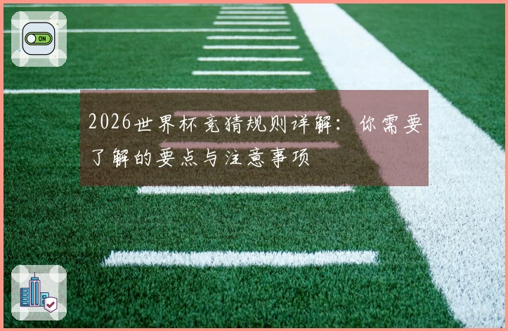 2026世界杯竞猜规则详解：你需要了解的要点与注意事项