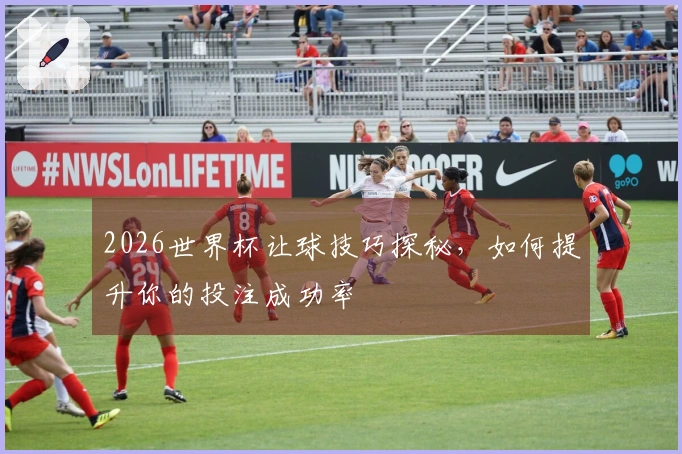 2026世界杯让球技巧探秘，如何提升你的投注成功率