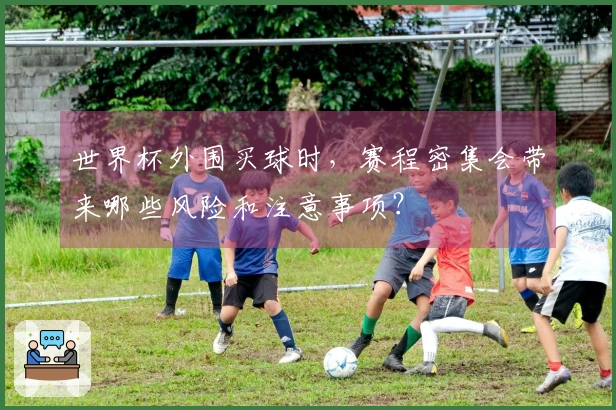 世界杯外围买球时，赛程密集会带来哪些风险和注意事项？
